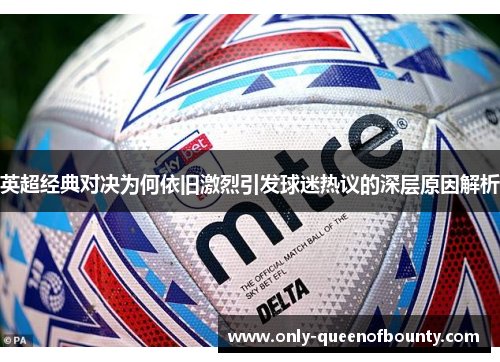 英超经典对决为何依旧激烈引发球迷热议的深层原因解析