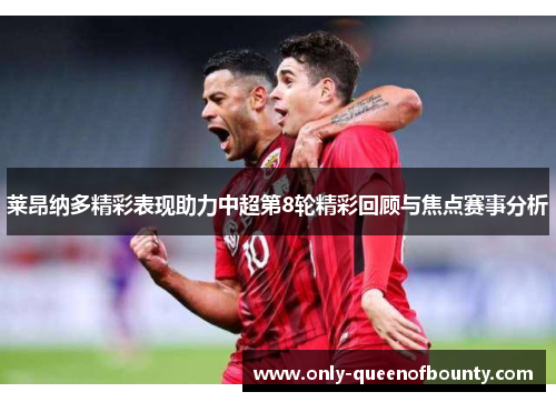 莱昂纳多精彩表现助力中超第8轮精彩回顾与焦点赛事分析