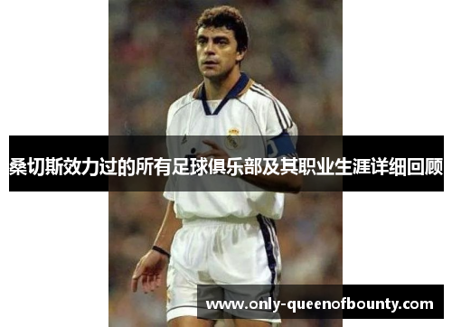 桑切斯效力过的所有足球俱乐部及其职业生涯详细回顾
