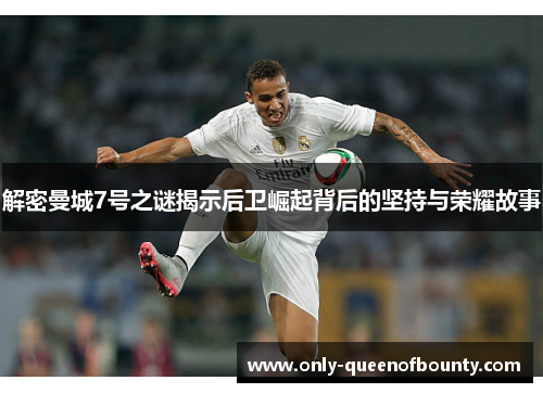 解密曼城7号之谜揭示后卫崛起背后的坚持与荣耀故事