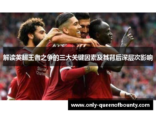 解读英超王者之争的三大关键因素及其背后深层次影响