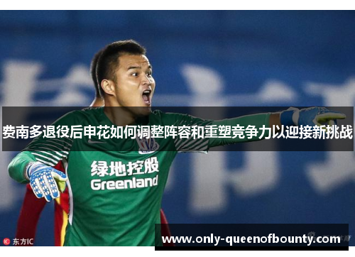 费南多退役后申花如何调整阵容和重塑竞争力以迎接新挑战