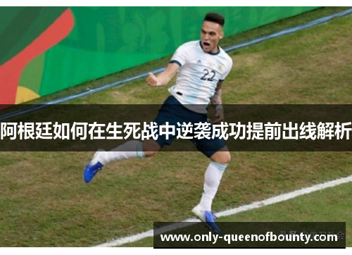 阿根廷如何在生死战中逆袭成功提前出线解析