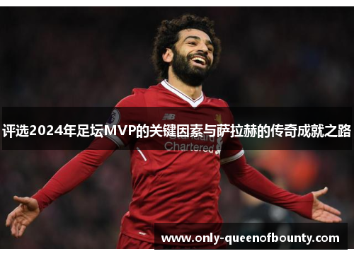 评选2024年足坛MVP的关键因素与萨拉赫的传奇成就之路