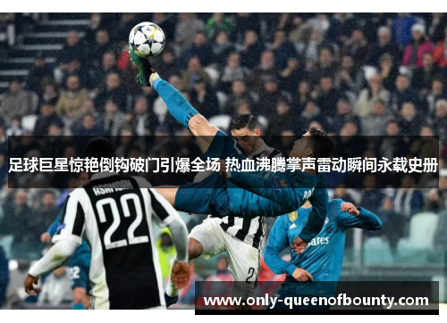 足球巨星惊艳倒钩破门引爆全场 热血沸腾掌声雷动瞬间永载史册