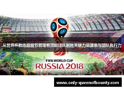 从世界杯教练组细节管理看顶级球队制胜关键力量源泉与团队执行力