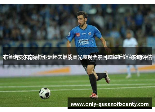 布鲁诺费尔南德斯亚洲杯关键战高光表现全景回顾解析价值影响评估