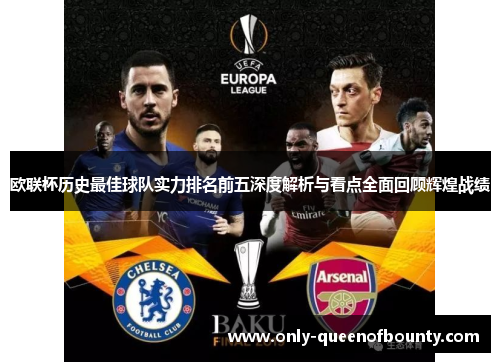欧联杯历史最佳球队实力排名前五深度解析与看点全面回顾辉煌战绩
