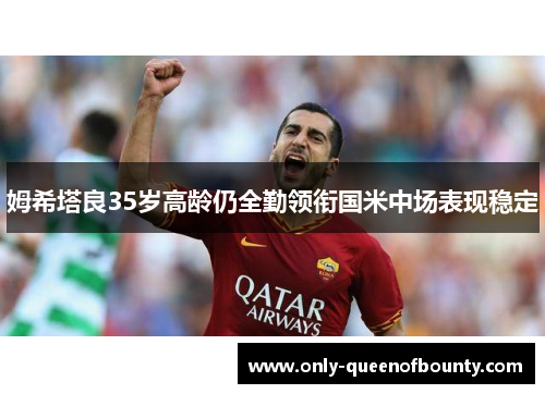 姆希塔良35岁高龄仍全勤领衔国米中场表现稳定