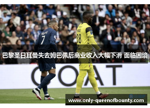 巴黎圣日耳曼失去姆巴佩后商业收入大幅下滑 面临困境