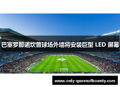 巴塞罗那诺坎普球场外墙将安装巨型 LED 屏幕