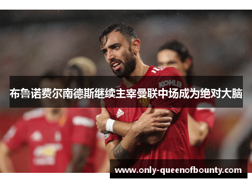 布鲁诺费尔南德斯继续主宰曼联中场成为绝对大脑