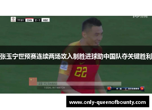 张玉宁世预赛连续两场攻入制胜进球助中国队夺关键胜利
