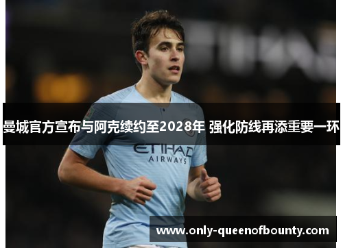 曼城官方宣布与阿克续约至2028年 强化防线再添重要一环