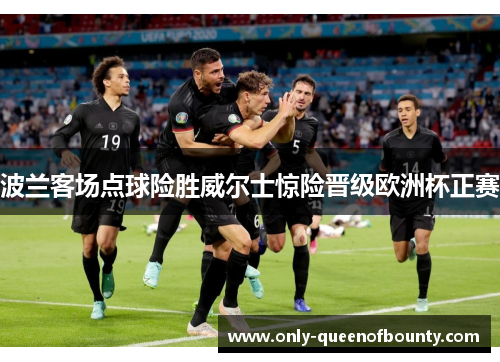 波兰客场点球险胜威尔士惊险晋级欧洲杯正赛