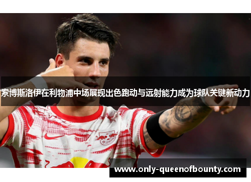 索博斯洛伊在利物浦中场展现出色跑动与远射能力成为球队关键新动力
