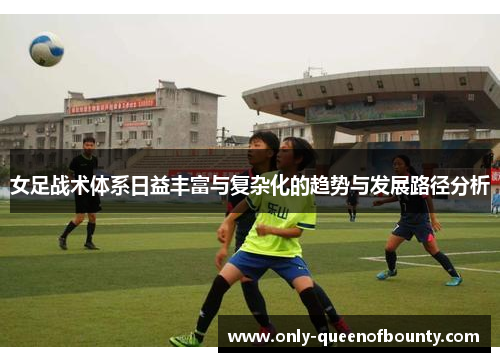 女足战术体系日益丰富与复杂化的趋势与发展路径分析