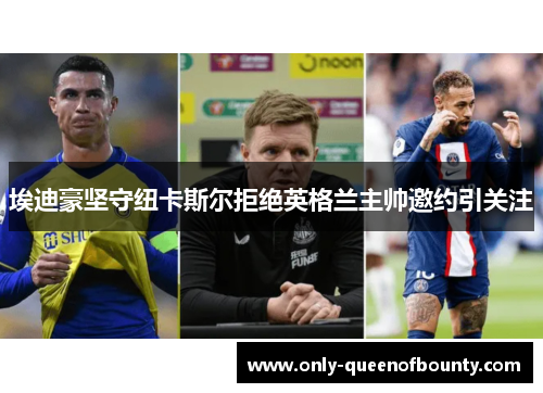 埃迪豪坚守纽卡斯尔拒绝英格兰主帅邀约引关注