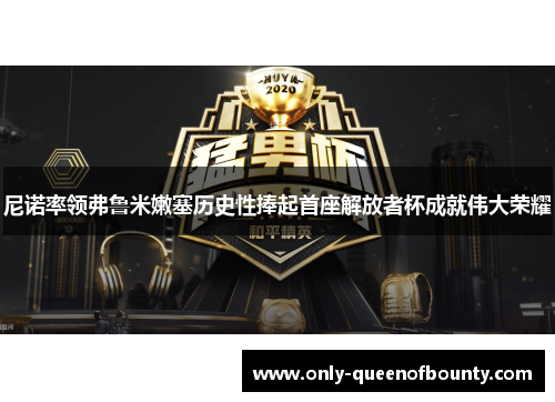 尼诺率领弗鲁米嫩塞历史性捧起首座解放者杯成就伟大荣耀